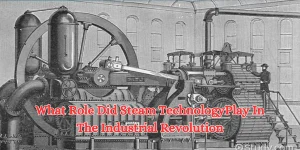 What Role Did Steam TechnologyPlay In The Industrial Revolution
