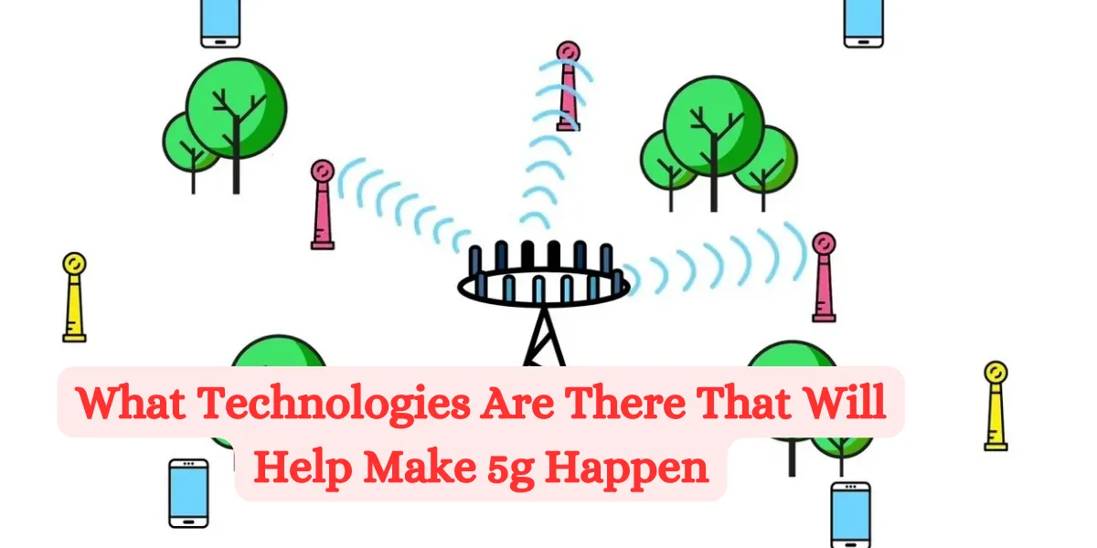 What Technologies Are There That Will Help Make 5g Happen (2)