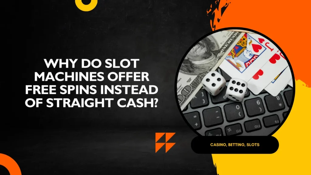 Why Do Slot Machines Offer Free Spins Instead of Straight Cash?